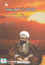 کتاب پاره ای از خورشید (گفته ها و ناگفته ها از زندگی استاد شهید مرتضی مطهری) - اثر حمیدرضا سیدناصری-امیررضا ستوده - نشر ذکر